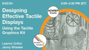 Access Academy webinar banner with logo. A cropped photo shows drawn tactile map using foil. Text reads: 8/22/2024, Designing Effective Tactile Displays, Leanne Grillot & Jenny Wheeler. 2-3:30pm (ET).