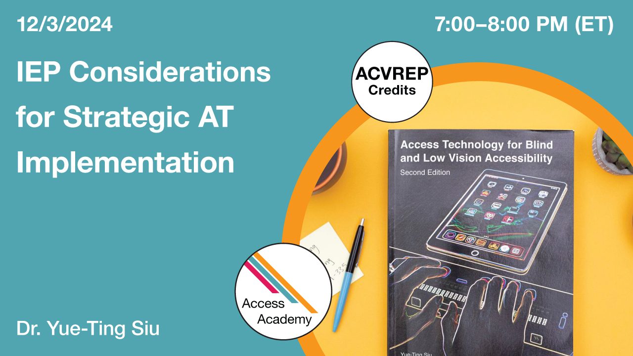 Access Academy webinar banner with logo. A cropped photo shows the front over of an APH Press Assistive Technology book. Text reads: 12/03/2024, IEP Considerations for Strategic AT Application, Dr. Yue-Ting Siu. 7-8pm (ET).